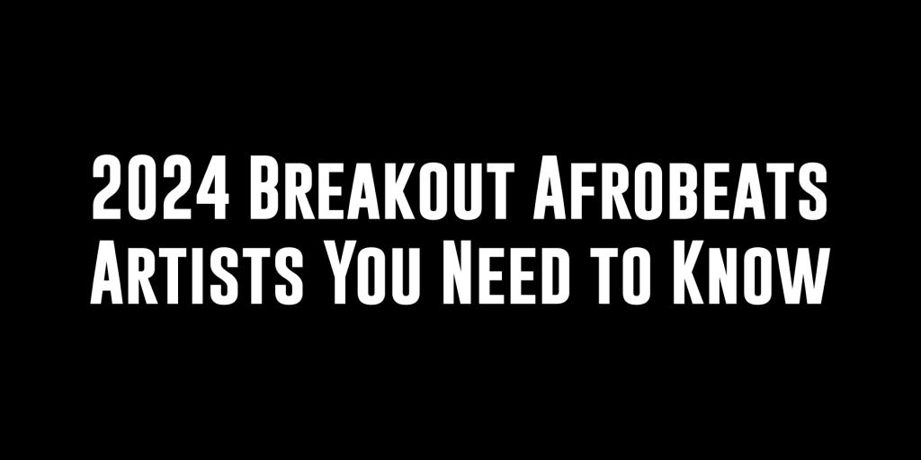 2024 Breakout Afrobeats Artists You Need to Know